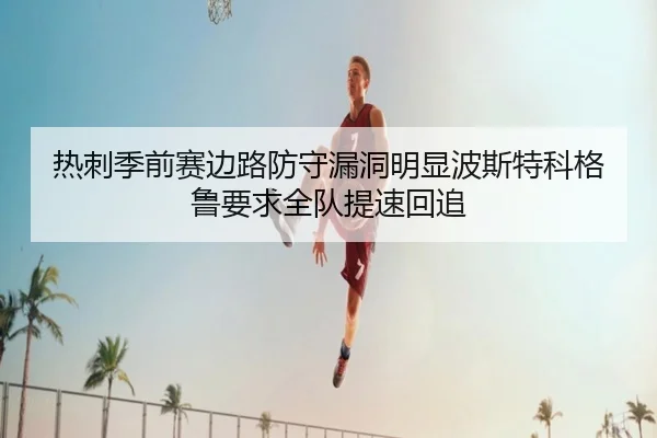 热刺季前赛边路防守漏洞明显波斯特科格鲁要求全队提速回追