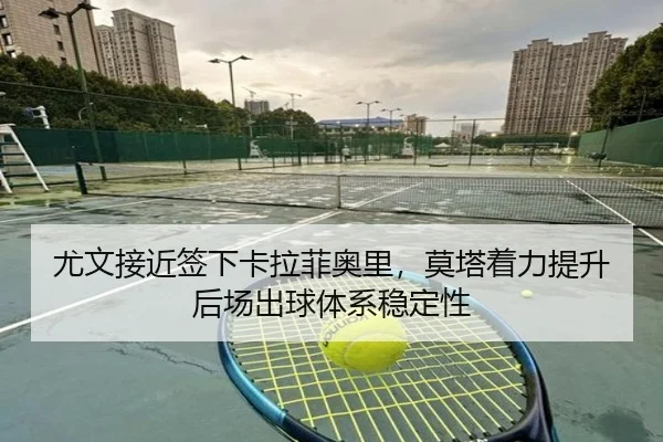 尤文接近签下卡拉菲奥里，莫塔着力提升后场出球体系稳定性
